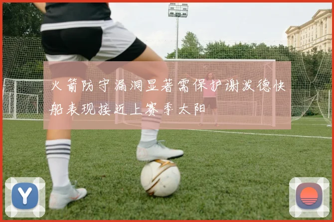 火箭防守漏洞显著需保护谢泼德快船表现接近上赛季太阳