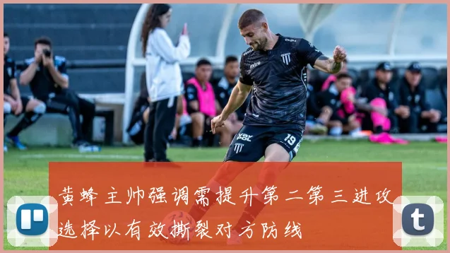 黄蜂主帅强调需提升第二第三进攻选择以有效撕裂对方防线