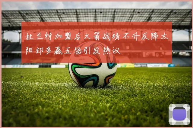 杜兰特加盟后火箭战绩不升反降太阳却多赢五场引发热议