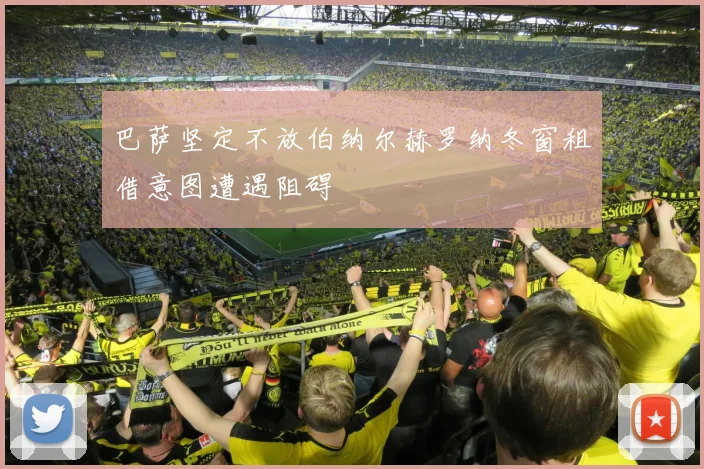 巴萨坚定不放伯纳尔赫罗纳冬窗租借意图遭遇阻碍