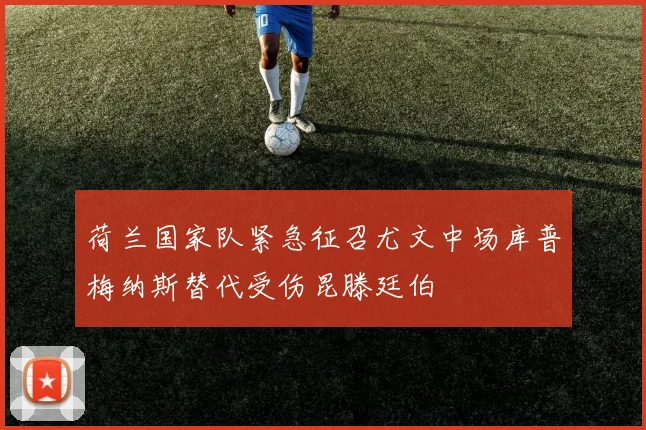 荷兰国家队紧急征召尤文中场库普梅纳斯替代受伤昆滕廷伯
