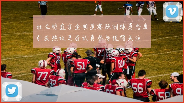 杜兰特直言全明星赛欧洲球员态度引发热议是否认真参与值得关注