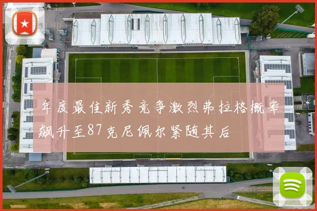 年度最佳新秀竞争激烈弗拉格概率飙升至87克尼佩尔紧随其后