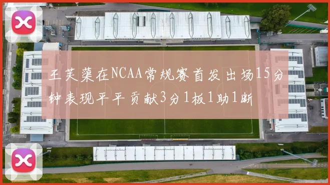 王芙蕖在NCAA常规赛首发出场15分钟表现平平贡献3分1板1助1断