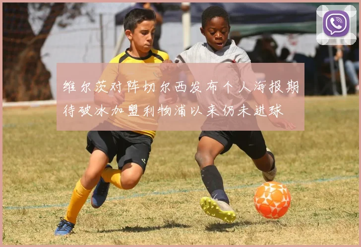 维尔茨对阵切尔西发布个人海报期待破冰加盟利物浦以来仍未进球