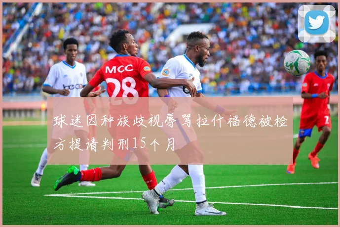 球迷因种族歧视辱骂拉什福德被检方提请判刑15个月