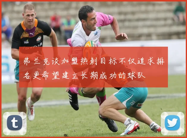 弗兰克谈加盟热刺目标不仅追求排名更希望建立长期成功的球队