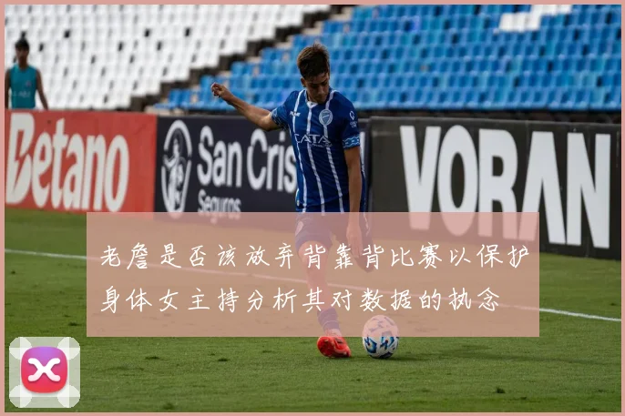 老詹是否该放弃背靠背比赛以保护身体女主持分析其对数据的执念
