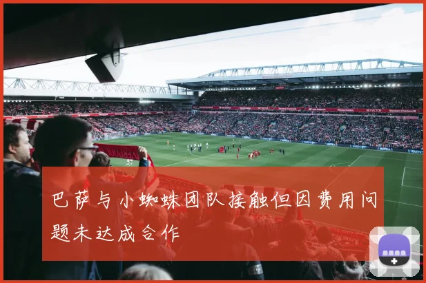 巴萨与小蜘蛛团队接触但因费用问题未达成合作