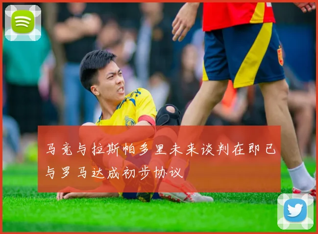 马竞与拉斯帕多里未来谈判在即已与罗马达成初步协议