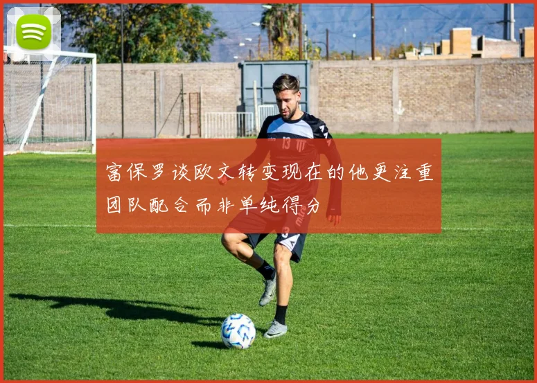 富保罗谈欧文转变现在的他更注重团队配合而非单纯得分